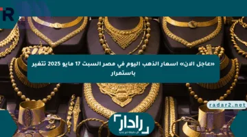 «عاجل الآن» أسعار الذهب اليوم في مصر السبت 17 مايو 2025 تتغير باستمرار